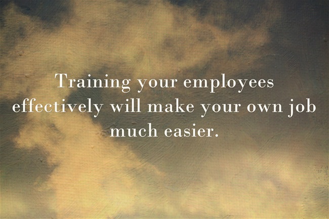 Training your employees effectively will make your own job much easier.